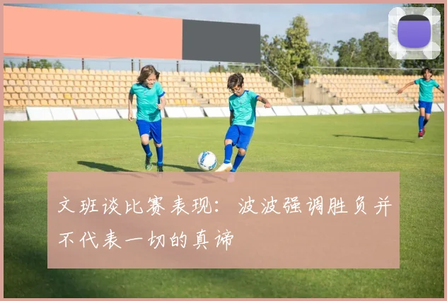 文班谈比赛表现：波波强调胜负并不代表一切的真谛