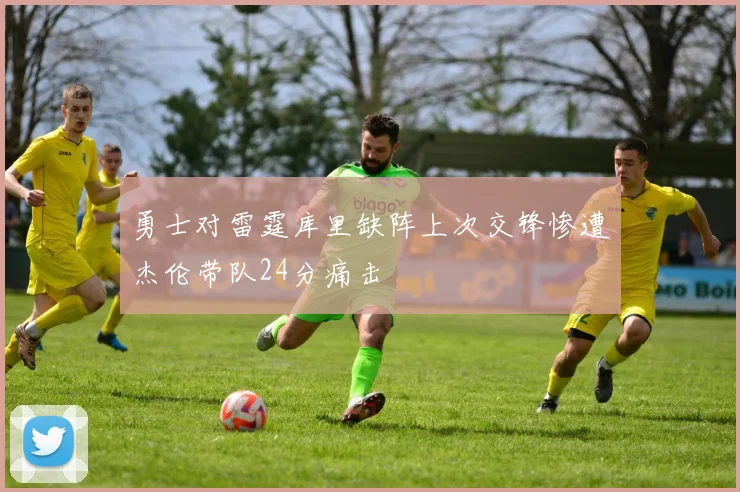 勇士对雷霆库里缺阵上次交锋惨遭杰伦带队24分痛击