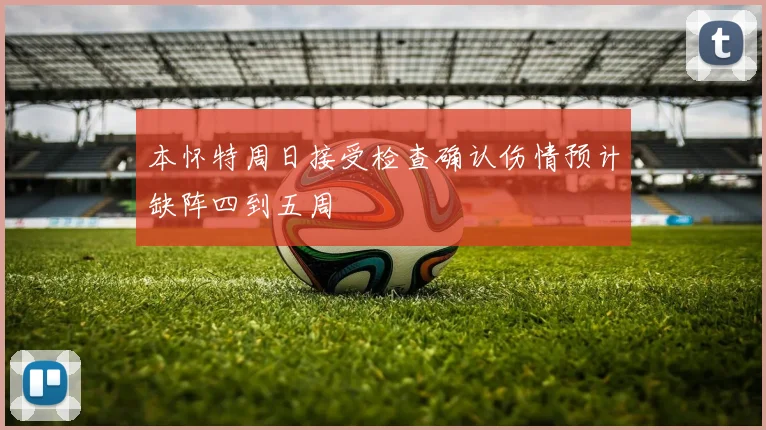 本怀特周日接受检查确认伤情预计缺阵四到五周