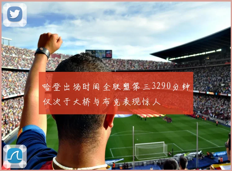 哈登出场时间全联盟第三3290分钟仅次于大桥与布克表现惊人
