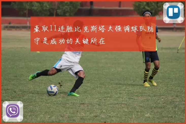 豪取11连胜比克斯塔夫强调球队防守是成功的关键所在