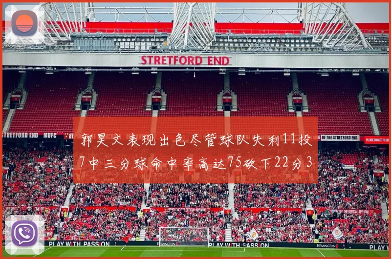 郭昊文表现出色尽管球队失利11投7中三分球命中率高达75砍下22分3篮板3助攻