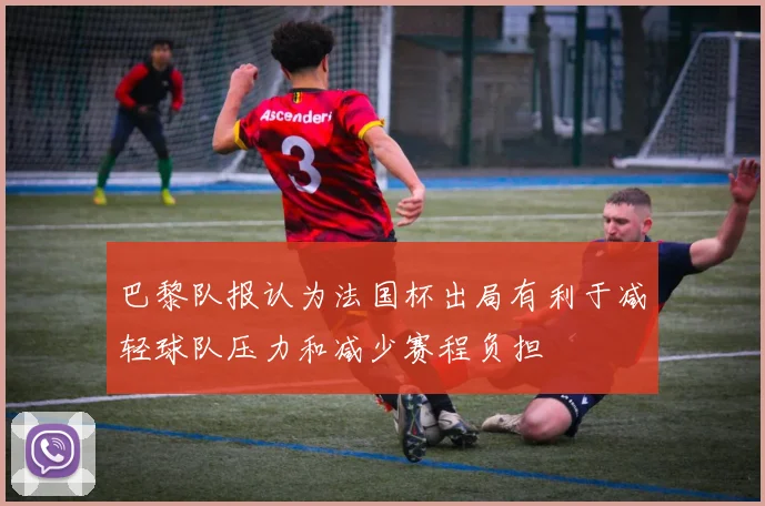 巴黎队报认为法国杯出局有利于减轻球队压力和减少赛程负担