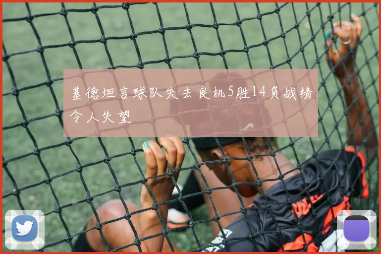 基德坦言球队失去良机5胜14负战绩令人失望