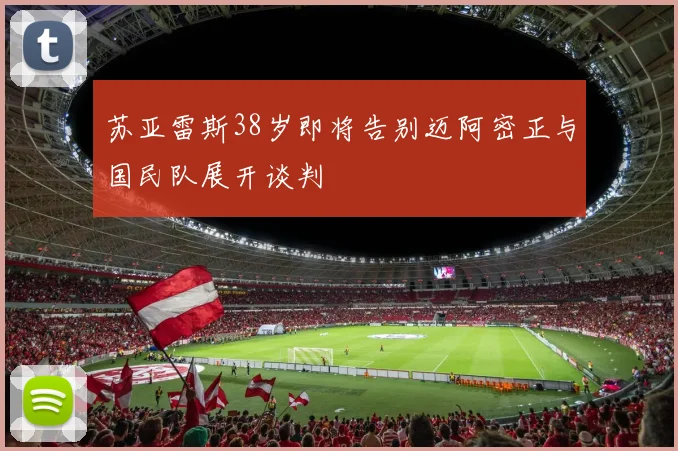 苏亚雷斯38岁即将告别迈阿密正与国民队展开谈判