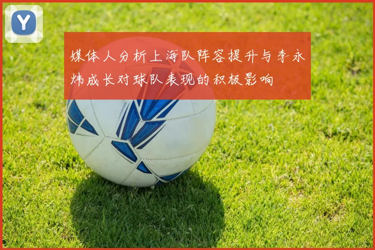 媒体人分析上海队阵容提升与李永炜成长对球队表现的积极影响