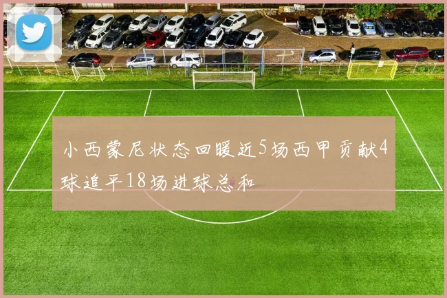 小西蒙尼状态回暖近5场西甲贡献4球追平18场进球总和