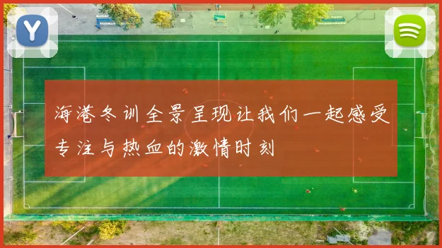 海港冬训全景呈现让我们一起感受专注与热血的激情时刻