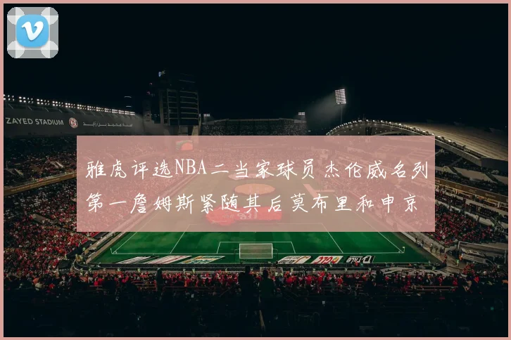 雅虎评选NBA二当家球员杰伦威名列第一詹姆斯紧随其后莫布里和申京表现抢眼