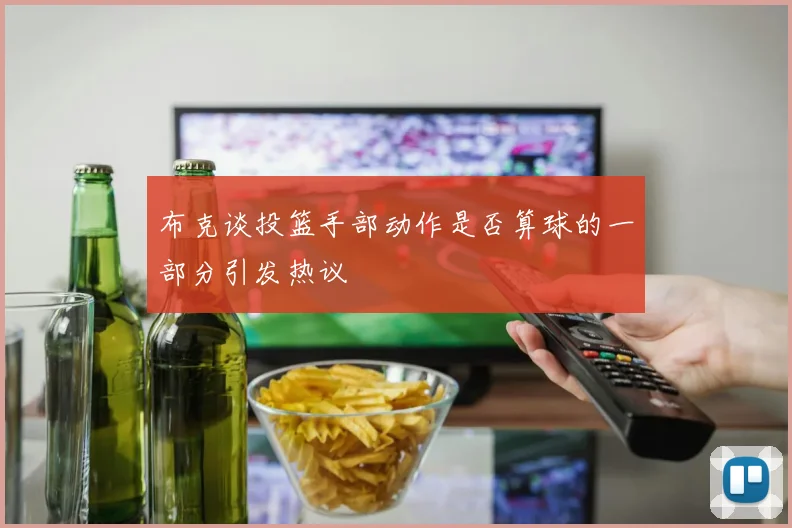布克谈投篮手部动作是否算球的一部分引发热议