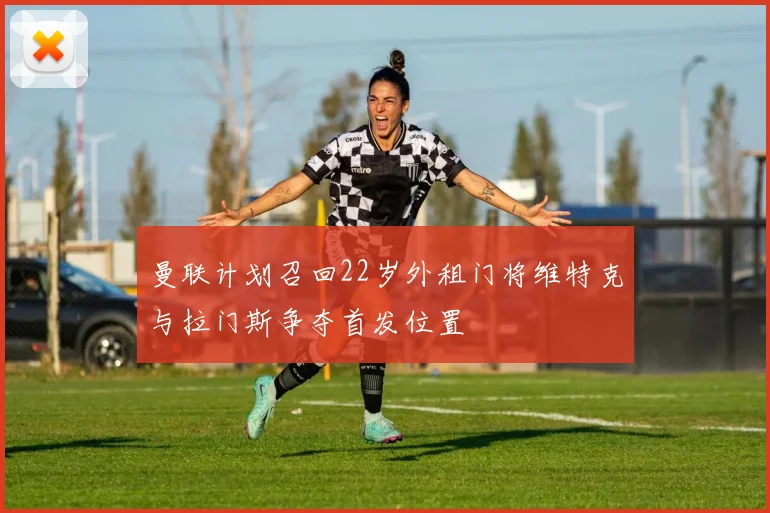 曼联计划召回22岁外租门将维特克与拉门斯争夺首发位置