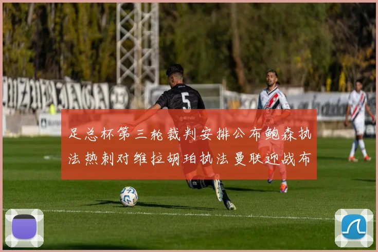 足总杯第三轮裁判安排公布鲍森执法热刺对维拉胡珀执法曼联迎战布莱顿