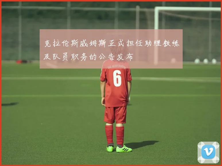 克拉伦斯威姆斯正式担任助理教练及队员职务的公告发布