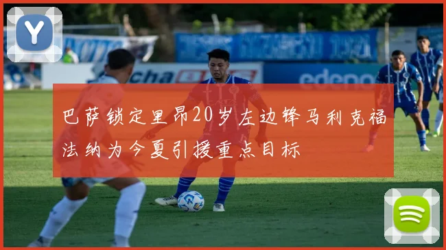 巴萨锁定里昂20岁左边锋马利克福法纳为今夏引援重点目标